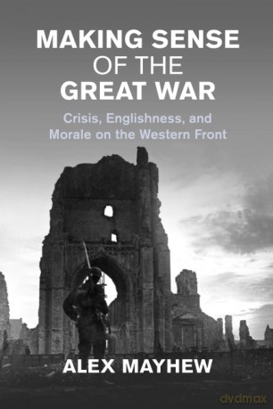 Making Sense of the Great War: Crisis, Englishness, and Morale on the Western Front (Studies in the Social and Cultural History of Modern Warfare) - Mayhew [KSIĄŻKA]
