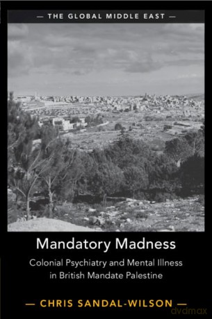 Mandatory Madness: Colonial Psychiatry and Mental Illness in British Mandate Palestine: 26 (The Global Middle East, Series Number 26) - Chris Sandal-Wilson [KSIĄŻKA]