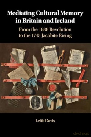 Mediating Cultural Memory in Britain and Ireland: From the 1688 Revolution to the 1745 Jacobite Rising - Davis [KSIĄŻKA]