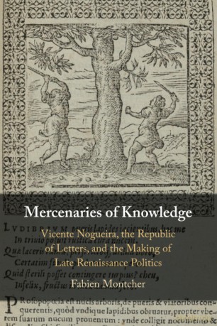 Mercenaries of Knowledge: Vicente Nogueira, the Republic of Letters, and the Making of Late Renaissance Politics - Fabien Montcher [KSIĄŻKA]