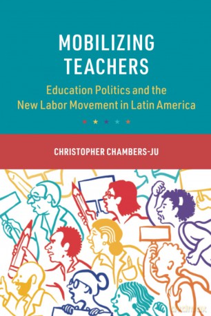 Mobilizing Teachers: Education Politics and the New Labor Movement in Latin America (Cambridge Studies in the Comparative Politics of Education) - Christopher Chambers-Ju [KSIĄŻKA]