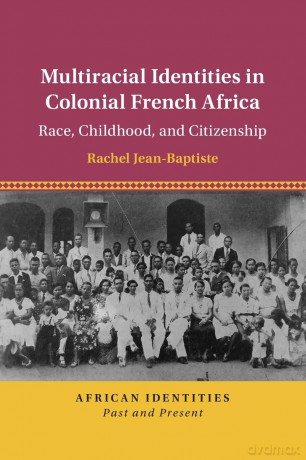 Multiracial Identities in Colonial French Africa: Race, Childhood, and Citizenship (African Identities: Past and Present) - Rachel Jean-Baptiste [KSIĄŻKA]