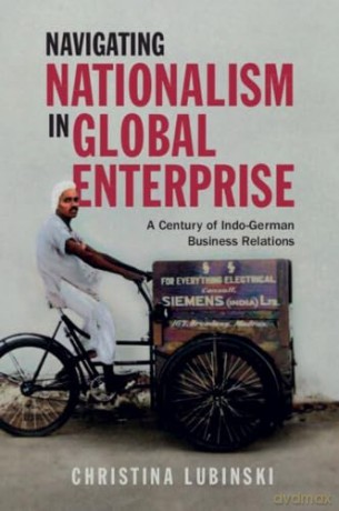 Navigating Nationalism in Global Enterprise: A Century of Indo-German Business Relations (Cambridge Studies in the Emergence of Global Enterprise) - Christina Lubinski [KSIĄŻKA]