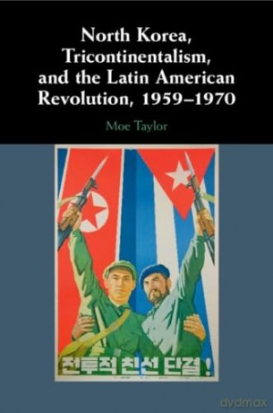 North Korea, Tricontinentalism, and the Latin American Revolution, 1959-1970 - Moe Taylor [KSIĄŻKA]