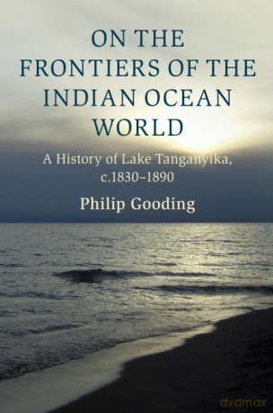 On the Frontiers of the Indian Ocean World: A History of Lake Tanganyika, c.1830-1890 (Cambridge Oceanic Histories) - Philip Gooding [KSIĄŻKA]