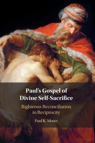 Paul's Gospel of Divine Self-Sacrifice: Righteous Reconciliation in Reciprocity - Paul Moser [KSIĄŻKA]