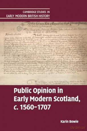 Public Opinion in Early Modern Scotland, c.1560-1707 (Cambridge Studies in Early Modern British History) - Karin Bowie [KSIĄŻKA]