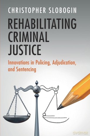 Rehabilitating Criminal Justice: Innovations in Policing, Adjudication, and Sentencing - Christopher Slobogin [KSIĄŻKA]
