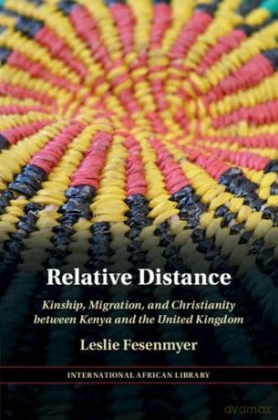 Relative Distance: Kinship, Migration, and Christianity between Kenya and the United Kingdom: 71 (The International African Library, Series Number 71) - Leslie Fesenmyer [KSIĄŻKA]