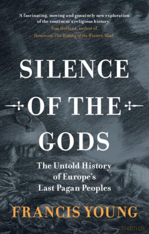 Silence of the Gods: The Untold History of Europe's Last Pagan Peoples - Francis Young [KSIĄŻKA]