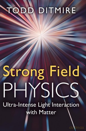 Strong Field Physics: Ultra-Intense Light Interaction with Matter - Todd Ditmire [KSIĄŻKA]