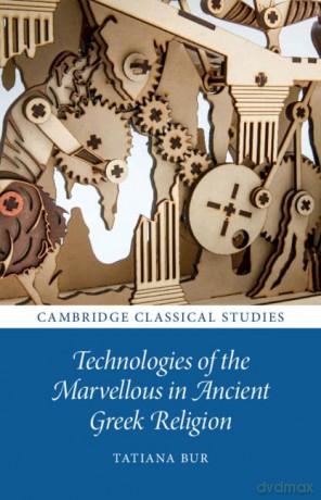 Technologies of the Marvellous in Ancient Greek Religion (Cambridge Classical Studies) - Tatiana Bur [KSIĄŻKA]