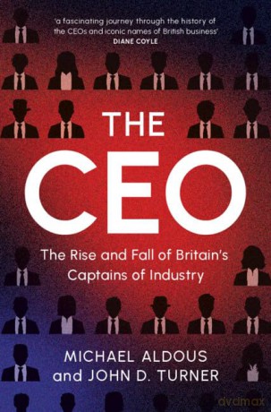 The CEO: The Rise and Fall of Britain's Captains of Industry - John D. Turner Michael Aldous [KSIĄŻKA]