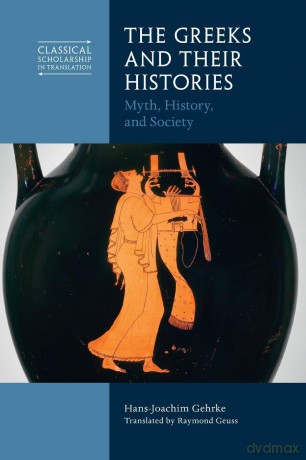 The Greeks and Their Histories: Myth, History, and Society (Classical Scholarship in Translation) - Hans-Joachim Gehrke [KSIĄŻKA]