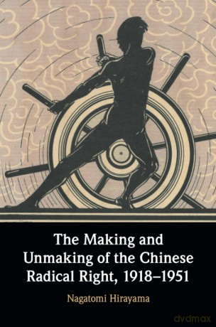 The Making and Unmaking of the Chinese Radical Right, 1918-1951 - Nagatomi Hirayama [KSIĄŻKA]