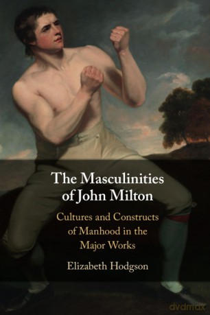 The Masculinities of John Milton: Cultures and Constructs of Manhood in the Major Works - Elizabeth Hodgson [KSIĄŻKA]