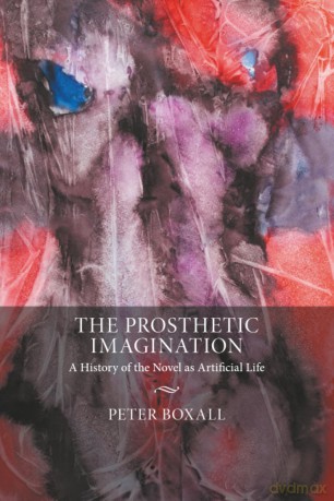 The Prosthetic Imagination: A History of the Novel as Artificial Life - Peter Boxall [KSIĄŻKA]