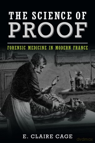 The Science of Proof: Forensic Medicine in Modern France (Studies in Legal History) - Cage [KSIĄŻKA]