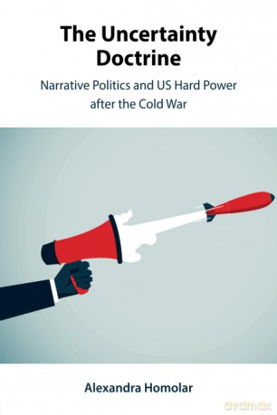 The Uncertainty Doctrine: Narrative Politics and US Hard Power after the Cold War - Homolar [KSIĄŻKA]