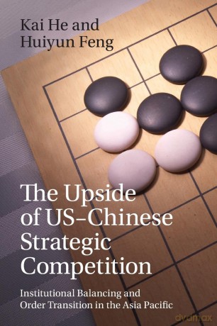 The Upside of US-Chinese Strategic Competition: Institutional Balancing and Order Transition in the Asia Pacific - Kai [KSIĄŻKA]