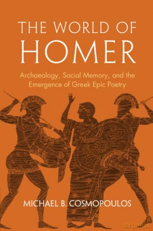 The World of Homer: Archaeology, Social Memory, and the Emergence of Greek Epic Poetry - Michael B. Cosmopoulos [KSIĄŻKA]