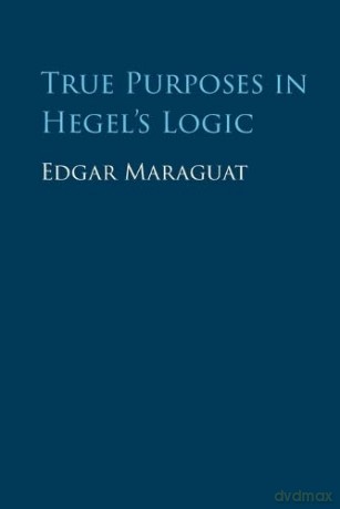 True Purposes in Hegel's Logic - Edgar Maraguat [KSIĄŻKA]