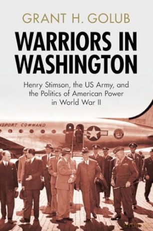 Warriors in Washington: Henry Stimson, the US Army, and the Politics of American Power in World War II (Military, War, and Society in Modern American History) - Grant H. Golub [KSIĄŻKA]