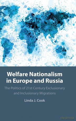 Welfare Nationalism in Europe and Russia: The Politics of 21st Century Exclusionary and Inclusionary Migrations - Linda J. Cook [KSIĄŻKA]