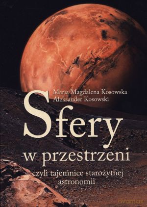 Sfery w przestrzeni czyli tajemnice starożytnej astronomii - Maria Magdalena Kosowska, Aleksander Kosowski [KSIĄŻKA]