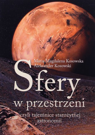 Sfery w przestrzeni czyli tajemnice starożytnej astronomii - Maria Magdalena Kosowska, Aleksander Kosowski [KSIĄŻKA]