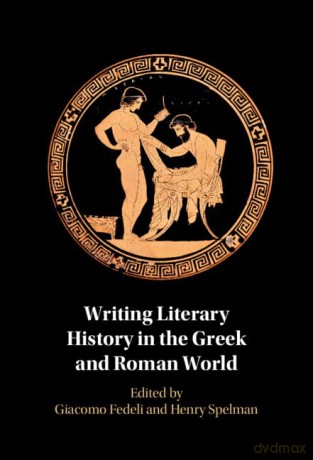 Writing Literary History in the Greek and Roman World - Edited by Giacomo Fedeli [KSIĄŻKA]
