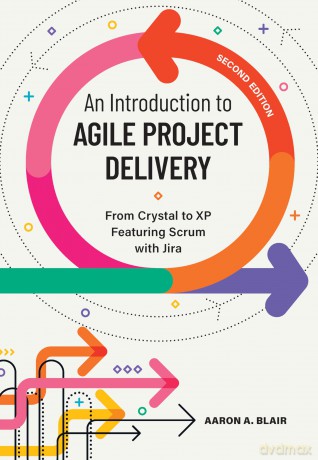 An Introduction to Agile Project Delivery: From Crystal to XP featuring Scrum with Jira - Aaron A. Blair [KSIĄŻKA]
