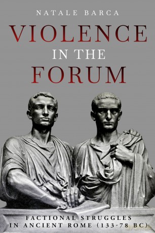 Violence in the Forum: Factional Struggles in Ancient Rome (133-78 BC) - Natale Barca [KSIĄŻKA]