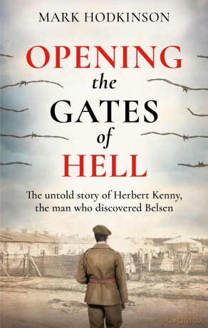Opening The Gates of Hell: The untold story of Herbert Kenny, the man who discovered Belsen - Mark Hodkinson [KSIĄŻKA]