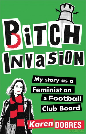 Pitch Invasion: My story as a feminist on a Football Club board - Karen Dobres [KSIĄŻKA]
