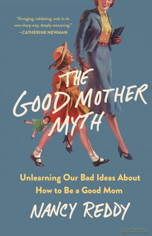 The Good Mother Myth: Unlearning Our Bad Ideas about How to Be a Good Mom - Nancy Reddy [KSIĄŻKA]