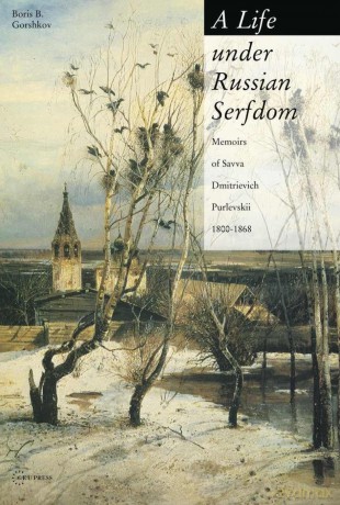 Life Under Russian Serfdom: The Memoirs of Savva Dmitrievich Purlevskii, 1800-68 - Boris B. Gorshkov [KSIĄŻKA]