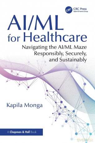 AI/ML for Healthcare: Navigating the AI/ML Maze Responsibly, Securely, and Sustainably - Kapila Monga [KSIĄŻKA]