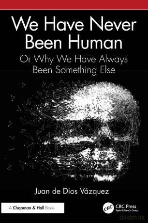 We Have Never Been Human: Or Why We Have Always Been Something Else - Juan de Dios Vázquez [KSIĄŻKA]