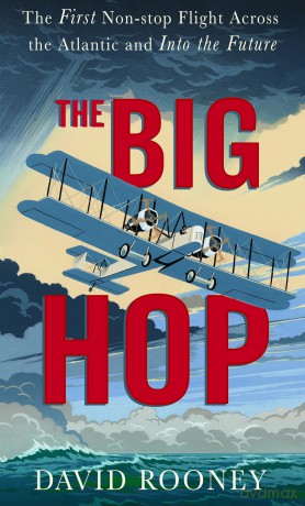 The Big Hop: The First Non-stop Flight Across the Atlantic and Into the Future - David Rooney [KSIĄŻKA]