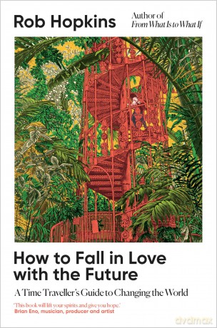 How to Fall in Love with the Future: A Time Traveller's Guide to Changing the World - Rob Hopkins [KSIĄŻKA]