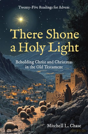 There Shone a Holy Light: Beholding Christ and Christmas in the Old Testament: Twenty-Five Readings for Advent (Devotionals) - Mitchell L. Chase [KSIĄŻKA]