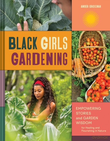 Black Girls Gardening: Empowering Stories and Garden Wisdom for Healing and Flourishing in Nature - Amber Grossman [KSIĄŻKA]