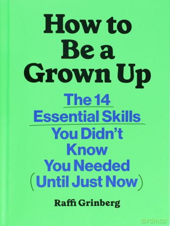 How to Be a Grown Up: The 14 Essential Skills You Didn't Know You Needed (Until Just Now) - Raffi Grinberg [KSIĄŻKA]