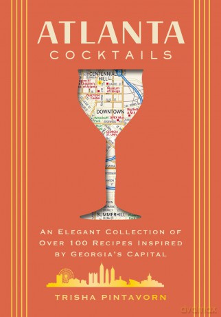 Atlanta Cocktails: An Elegant Collection of Over 100 Recipes Inspired by Georgia's Capital (City Cocktails) - Trisha Pintavorn [KSIĄŻKA]