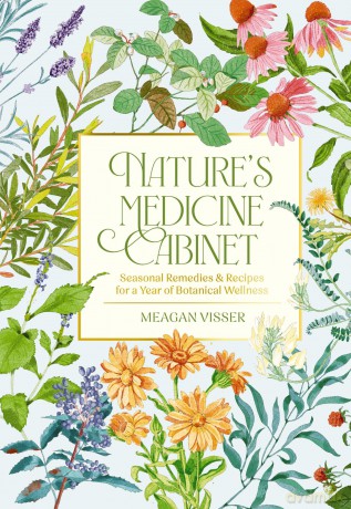 Nature's Medicine Cabinet: Seasonal Recipes and Remedies for a Year of Botanical Wellness - Meagan Visser [KSIĄŻKA]