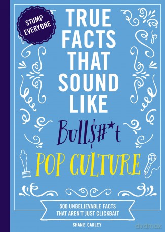 True Facts That Sound Like Bull$#*t: Pop Culture: 500 Unbelievable Facts That Aren't Just Clickbait - Shane Carley [KSIĄŻKA]