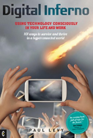 Digital Inferno: Using Technology Consciously in Your Life and Work, 101 Ways to Survive and Thrive in a Hyperconnected World - Paul Levy [KSIĄŻKA]