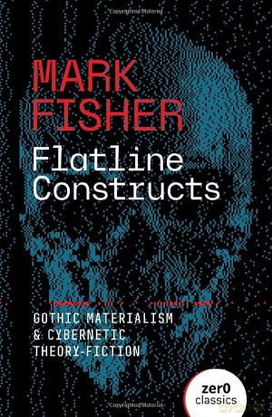 Flatline Constructs: Gothic Materialism and Cybernetic Theory-Fiction (Zero Classics) - Mark Fisher [KSIĄŻKA]