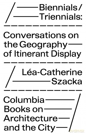 Biennials/Triennials - Conversations on the Geography of Itinerant Display - Léa-catherine Szacka [KSIĄŻKA]